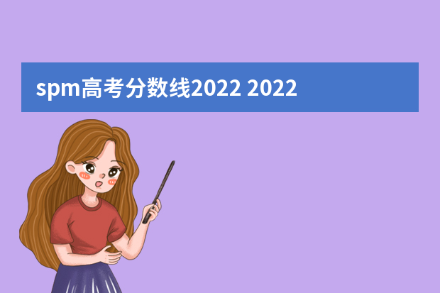 spm高考分数线2022 2022年高校招生录取分数线